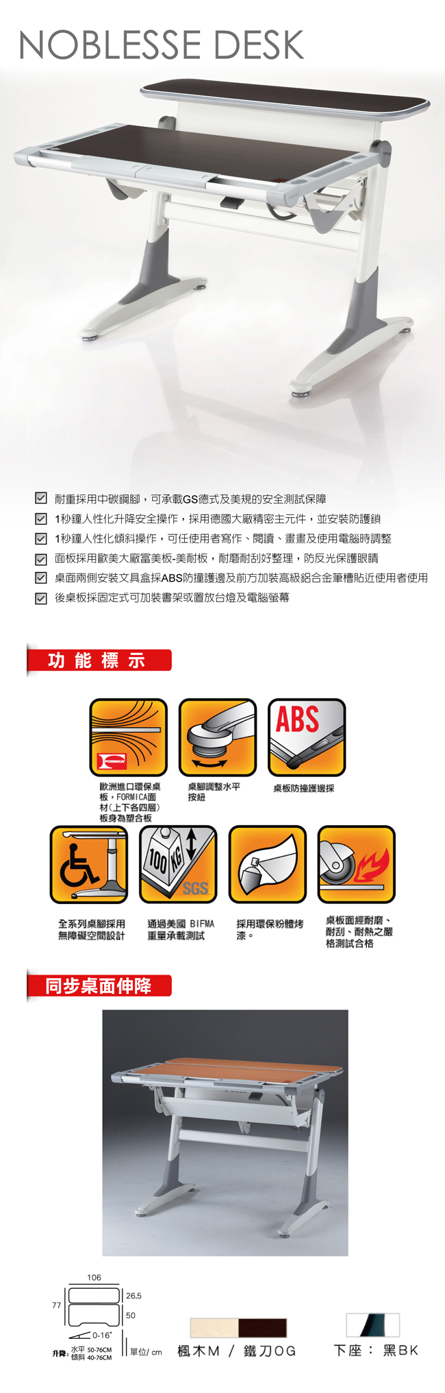 歐洲進口環保桌板，FORMICA面材（上下各四層）板身為塑合板，桌腳調整水平按鈕，桌板防撞護邊採，全系列桌腳採用無障礙空間設計，通過美國BIFMA重量承載測試，採用環保粉體烤漆，桌板面經耐磨、耐刮、耐熱之嚴格測試合格。