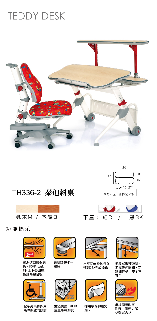 歐洲進口環保桌板，FORMIC 面材（上下各四層），版身為塑合板。桌腳調整水平按鈕。水平同步線控升降，輕鬆2秒完成操作。無段式調整傾斜，無需任何開關、定點即停格，安全不夾手。全系列桌腳採用無障礙空間設計。通過美國BIFMA重量承載測試。採用環保粉體烤漆。桌板面經耐磨、耐刮、耐熱之嚴格測試合格 